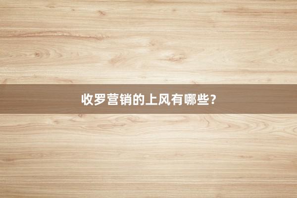 收罗营销的上风有哪些？
