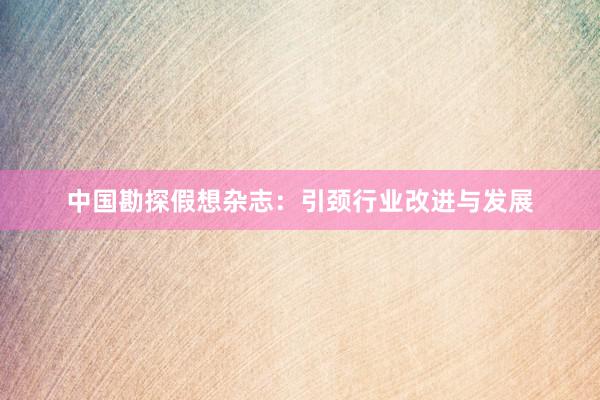 中国勘探假想杂志：引颈行业改进与发展