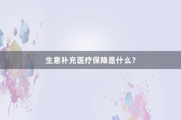 生意补充医疗保障是什么？