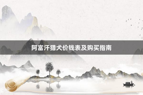 阿富汗猎犬价钱表及购买指南